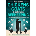 Raising Chickens, Goats & Backyard Beekeeping For Beginners: 3-in-1 Compilation Step-By-Step Guide to Raising Happy Backyard Chickens, Goats & Your Fi - Paperback