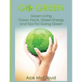 Go Green: Green Living: Green Facts, Green Energy And Tips For Going Green - Hardcover