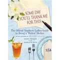 Some Day You'll Thank Me for This: The Official Southern Ladies' Guide to Being a "Perfect" Mother - Hardcover