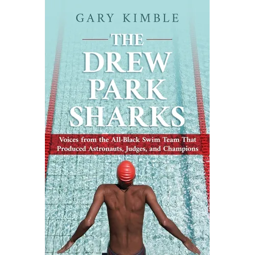 The Drew Park Sharks: Voices from the All-Black Swim Team That Produced Astronauts, Judges, and Champions - Paperback