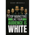 Stop Marketing Like Your Audience Is White: Breaking the Default Mold in Marketing and Messaging - Paperback