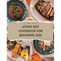 Atkins Diet Cookbook For Beginners 2024: A Comprehensive Atkins Diet Cookbook Unveiling Delectable Recipes and Atkins 20 Diet Meal Plans for Optimal H - Paperback