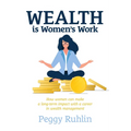 Wealth Is Women's Work: How Women Can Make a Long-Term Impact with a Career in Wealth Management - Paperback
