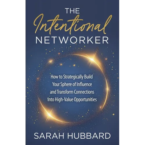 The Intentional Networker: How to Strategically Build Your Sphere of Influence and Transform Connections Into High-Value Opportunities - Paperback