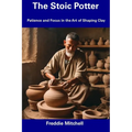 The Stoic Potter: Patience and Focus in the Art of Shaping Clay - Paperback