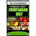Everything about Fruitarian Diet: Complete Nutritional Cookbook, Foods, Meal Plan And Recipes To Nourishing the Body, Satisfying the Soul and Discover - Paperback