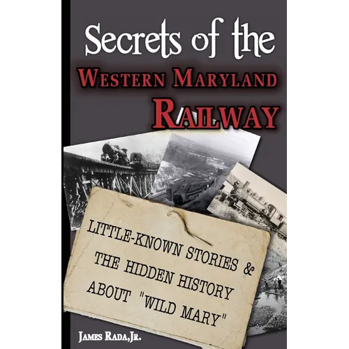 Secrets of the Western Maryland Railway: Little-Known Stories & Hidden History About "Wild Mary" - Paperback