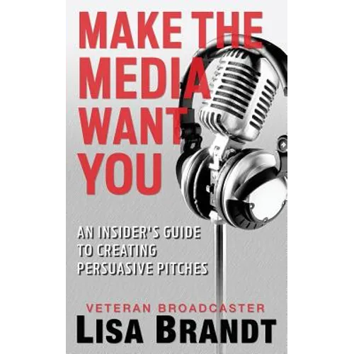 Make the Media Want You: An Insider's Guide to Creating Persuasive Pitches - Paperback