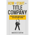 How to Start a Title Company: Operate and Gain Success on Your Own Terms - Paperback