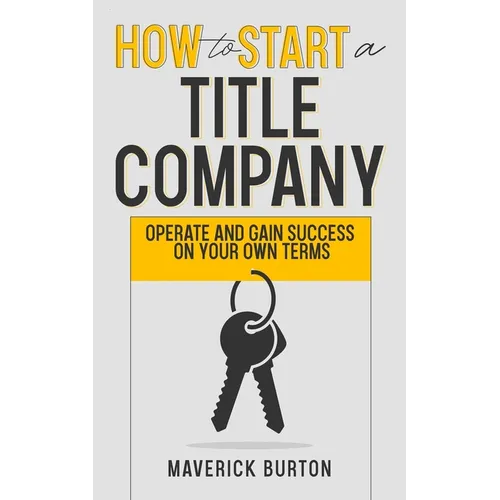 How to Start a Title Company: Operate and Gain Success on Your Own Terms - Paperback