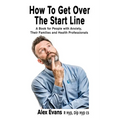 How to get over the start line: A Book for People with Anxiety, Their Families and Health Professionals - Paperback