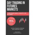 Day Trading in Futures Markets: Learn Smart Money Concepts for All Levels with a Proven 75% Winning Strategy to Achieve Financial Freedom and Consiste - Paperback