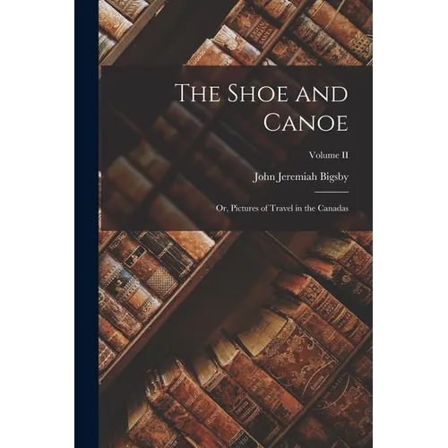 The Shoe and Canoe; or, Pictures of Travel in the Canadas; Volume II - Paperback