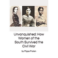 Unvanquished: How Women of the South Survived the Civil War: In Their Own Words - Paperback