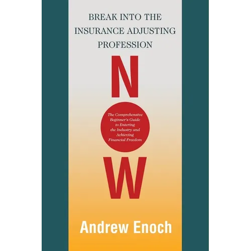 Break into the Insurance Adjusting Profession Now: The Comprehensive Beginner's Guide to Entering the Industry and Achieving Financial Freedom - Paperback