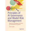 Principles of AI Governance and Model Risk Management: Master the Techniques for Ethical and Transparent AI Systems - Paperback