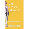 I am Satoshi Nakamoto: The Silk Road Chronicles - Paperback