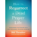 How to Resurrect a Dead Prayer Life: Transforming Your Prayers Into a Spirit-Empowered, Life-Giving Adventure - Paperback