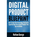 Digital Product Blueprint: How To Turn Your Knowledge, Passion Or Expertise Into Information Products You Can Sell Online - Paperback
