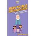 How To Be a Grandmother: Your Step By Step Guide To Grandmothering - Hardcover