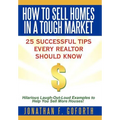 How To Sell Homes in a Tough Market: 25 Successful Tips Every Realtor Should Know. Hilarious Laugh-Out-Loud Examples to Help You Sell More Houses! - Hardcover