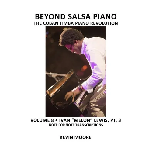 Beyond Salsa Piano: The Cuban Timba Piano Revolution: Volume 8- Iván "Melón" Lewis, Part 3 - Paperback