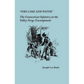 "Fire Cake and Water": The Connecticut Infantry at the Valley Forge Encampment - Paperback