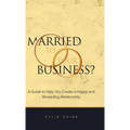 Married to your Business?: A Guide to Help You Create a Happy and Rewarding Relationship - Hardcover