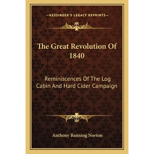 The Great Revolution Of 1840: Reminiscences Of The Log Cabin And Hard Cider Campaign - Paperback