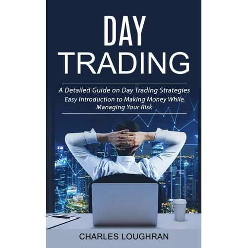 Day Trading: A Detailed Guide on Day Trading Strategies (Easy Introduction to Making Money While Managing Your Risk) - Paperback