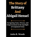 The Story of Brittany And Abigail Hensel: Navigating Fame, Privacy, and Empowerment in the Spotlight of Conjoined Twins - Paperback
