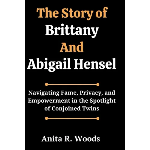 The Story of Brittany And Abigail Hensel: Navigating Fame, Privacy, and Empowerment in the Spotlight of Conjoined Twins - Paperback