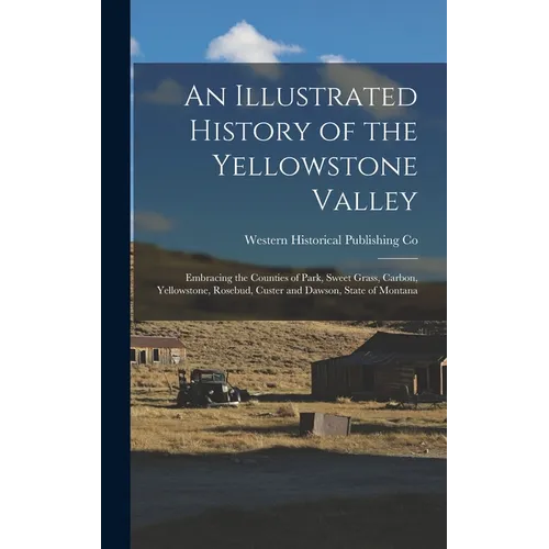 An Illustrated History of the Yellowstone Valley: Embracing the Counties of Park, Sweet Grass, Carbon, Yellowstone, Rosebud, Custer and Dawson, State - Hardcover
