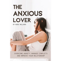 The Anxious Lover: Overcome Anxiety, Manage Conflicts and Improve Your Relationship - Paperback
