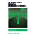 The Authority Guide to Financial Forecasting for SMEs: Pain-free financials for finance and planning - Paperback