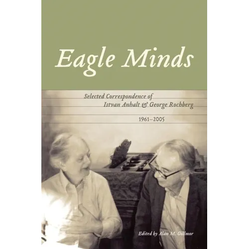 Eagle Minds: Selected Correspondence of Istvan Anhalt and George Rochberg (1961-2005) - Paperback
