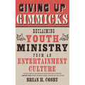 Giving Up Gimmicks: Reclaiming Youth Ministry from an Entertainment Culture - Paperback
