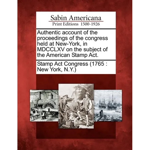 Authentic Account of the Proceedings of the Congress Held at New-York, in MDCCLXV on the Subject of the American Stamp Act. - Paperback