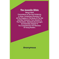 The Juvenile Bible: Being a brief concordance of the Holy Scriptures, in verse. Containing a summary of all the chapters in the books of t - Paperback