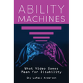 Ability Machines: What Video Games Mean for Disability - Hardcover