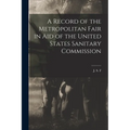 A Record of the Metropolitan Fair in Aid of the United States Sanitary Commission - Paperback