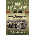 The Rise of the G.I. Army, 1940-1941: The Forgotten Story of How America Forged a Powerful Army Before Pearl Harbor - Hardcover