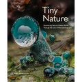 Tiny Nature: Discovering Nature's Hidden World Through the Lens of Macrophotography - Hardcover