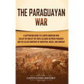 The Paraguayan War: A Captivating Guide to a South American War Called the War of the Triple Alliance between Paraguay and the Allied Countries of Arg - Hardcover