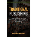 Traditional Publishing: The Complete Guide to Traditional Publishing (How to Monetize Your Writing Beyond Traditional Publishing) - Paperback