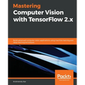 Mastering Computer Vision with TensorFlow 2.x: Build advanced computer vision applications using machine learning and deep learning techniques - Paperback