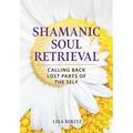 Shamanic Soul Retrieval: Calling Back Lost Parts of the Self - Paperback
