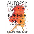 Autopsy of My Former Self: A journey through grief, transformation, addiction, personal triumph, and purpose - Paperback