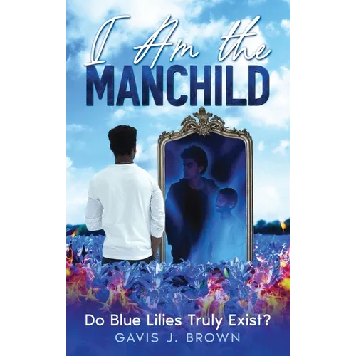 I am the Manchild: Do Blue Lilies Truly Exist? - Hardcover