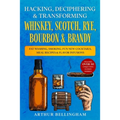 Hacking, Deciphering & Transforming Whiskey, Scotch, Rye, Bourbon & Brandy: Fat Washing, Smoking, Fun New Cocktails, Meal Recipes & Flavor Infusions - - Paperback